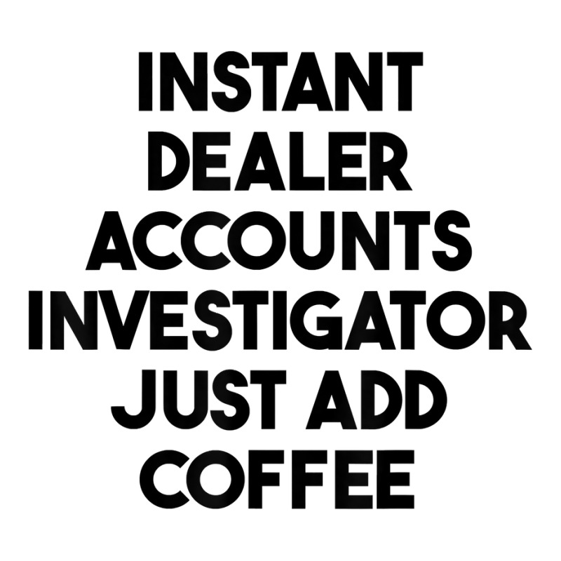 Instant Dealer Accounts Investigator Just Add Coffee T Shirt Maternity Scoop Neck T-shirt by meritzjla | Artistshot