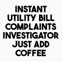 Instant Utility Bill Complaints Investigator Just Add Coffee T Shirt T-shirt | Artistshot