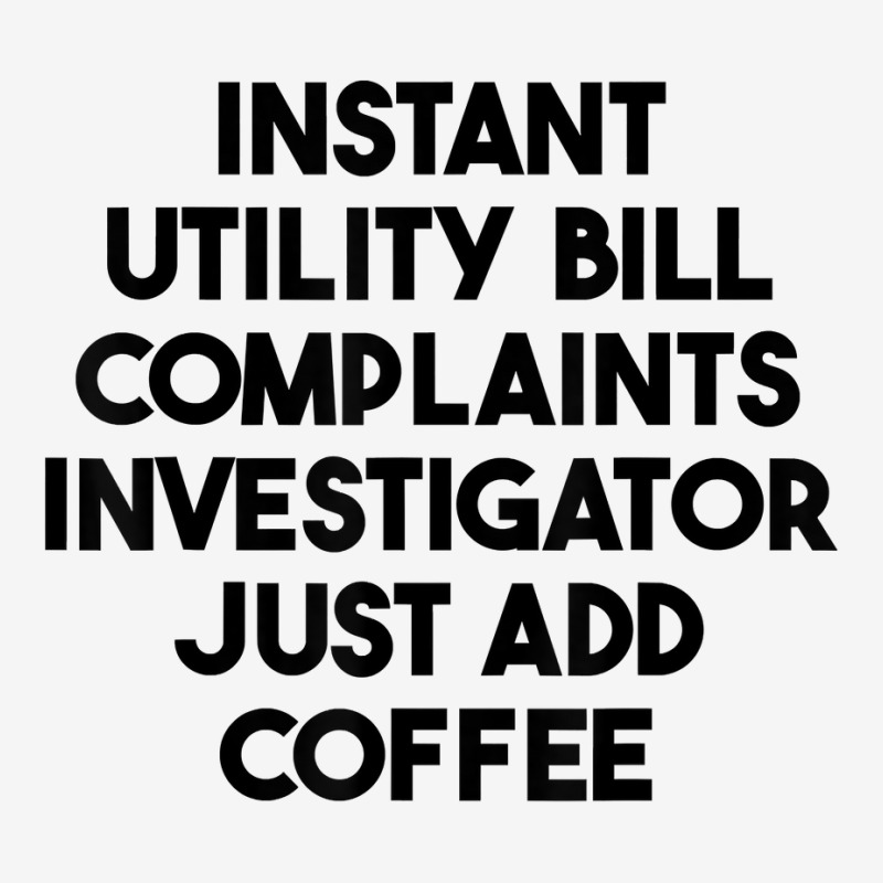 Instant Utility Bill Complaints Investigator Just Add Coffee T Shirt Graphic T-shirt by meritzjla | Artistshot