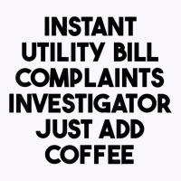 Instant Utility Bill Complaints Investigator Just Add Coffee T Shirt Tank Top | Artistshot