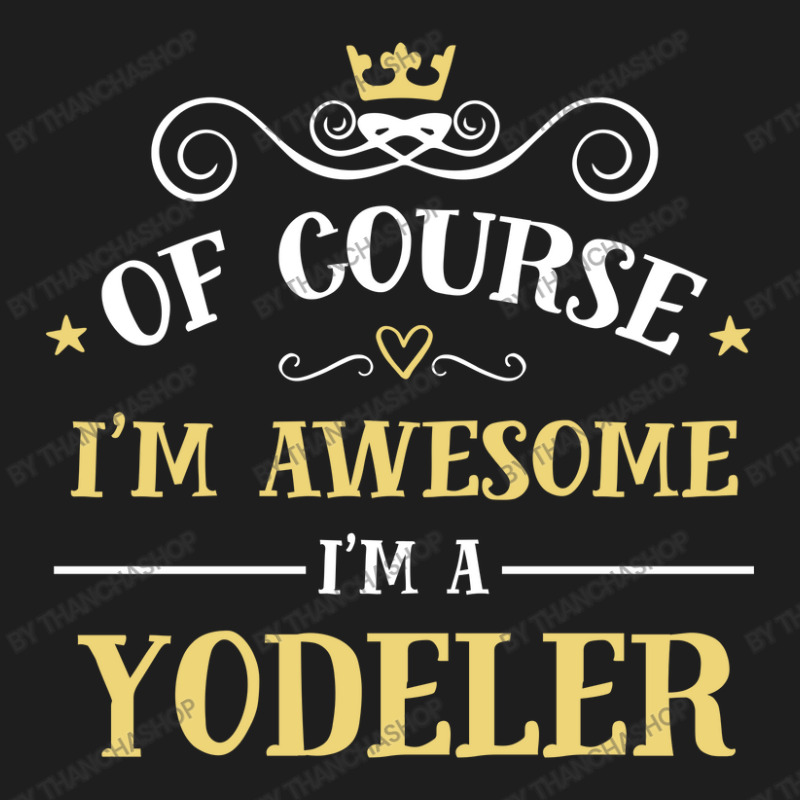 Of Course I'm Awesome I'm A Yodeler Classic T-shirt | Artistshot