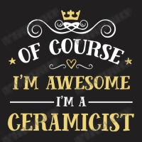 Of Course I'm Awesome I'm A Ceramicist T-shirt | Artistshot