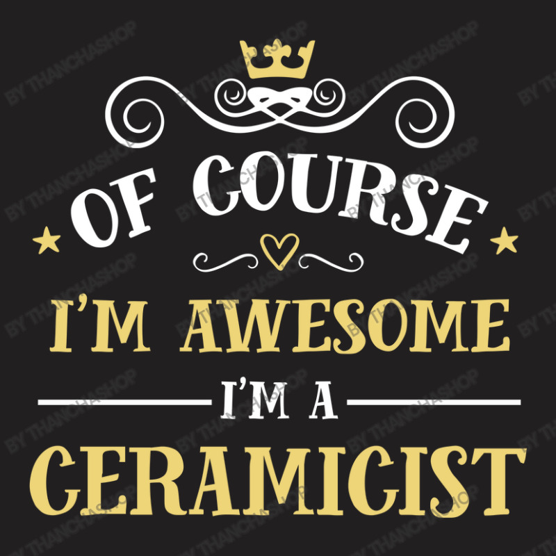 Of Course I'm Awesome I'm A Ceramicist T-shirt | Artistshot