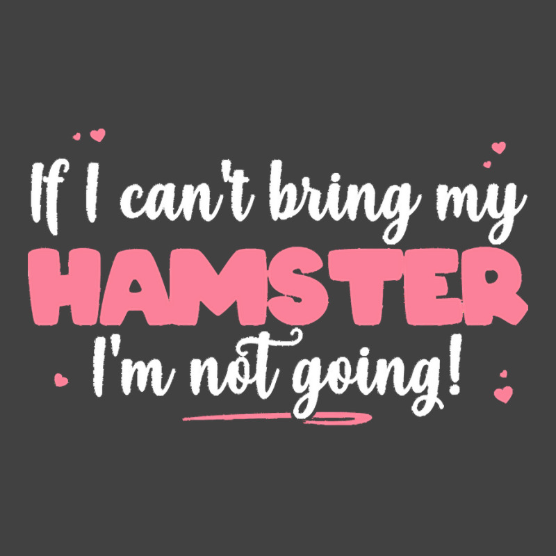 If I Cant Bring T  Shirt If I Can't Bring My Hamster I'm Not Going   C Vintage T-Shirt by dovie97587 | Artistshot