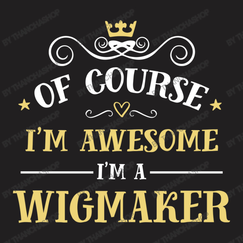 Of Course I'm Awesome I'm A Wigmaker T-shirt | Artistshot