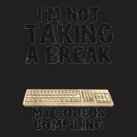 I'm Not Taking A Break My Code Is Compiling Coder Programmer T-shirt | Artistshot