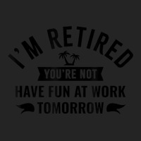 I'm Retired You're Not Have Fun At Work Tomorrow 3/4 Sleeve Shirt | Artistshot