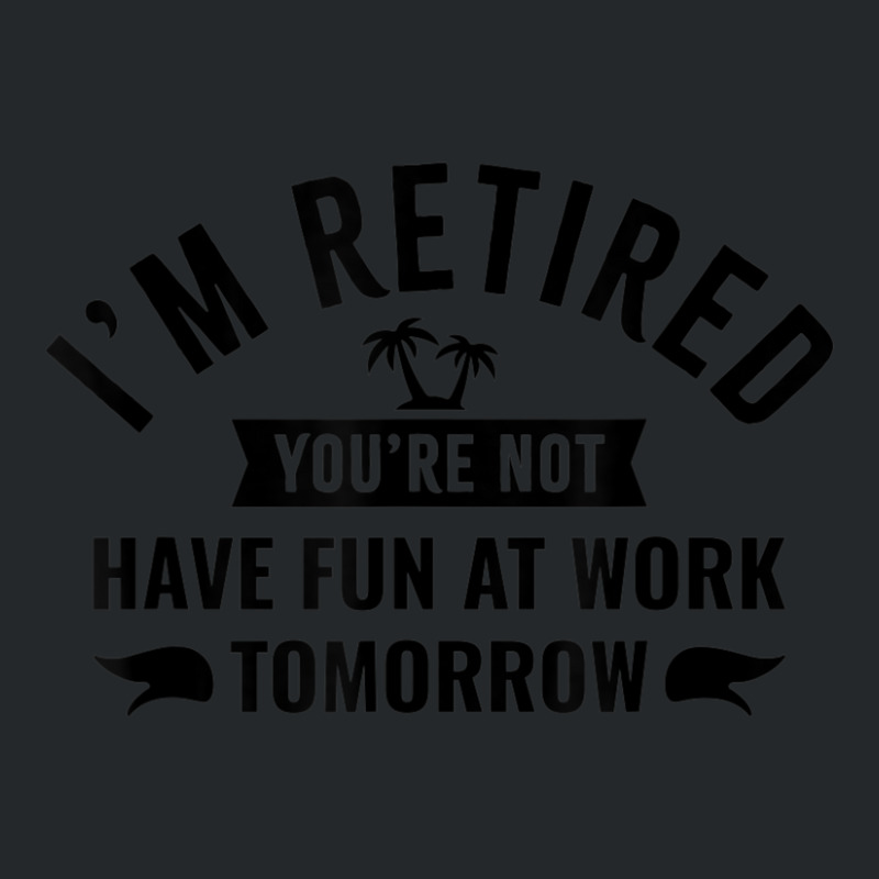 I'm Retired You're Not Have Fun At Work Tomorrow Crewneck Sweatshirt by Min06 | Artistshot