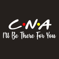 Cna  Cna Ill Be There For You Gift Nursing Tank Top | Artistshot