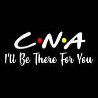 Cna  Cna Ill Be There For You Gift Nursing Zipper Hoodie | Artistshot