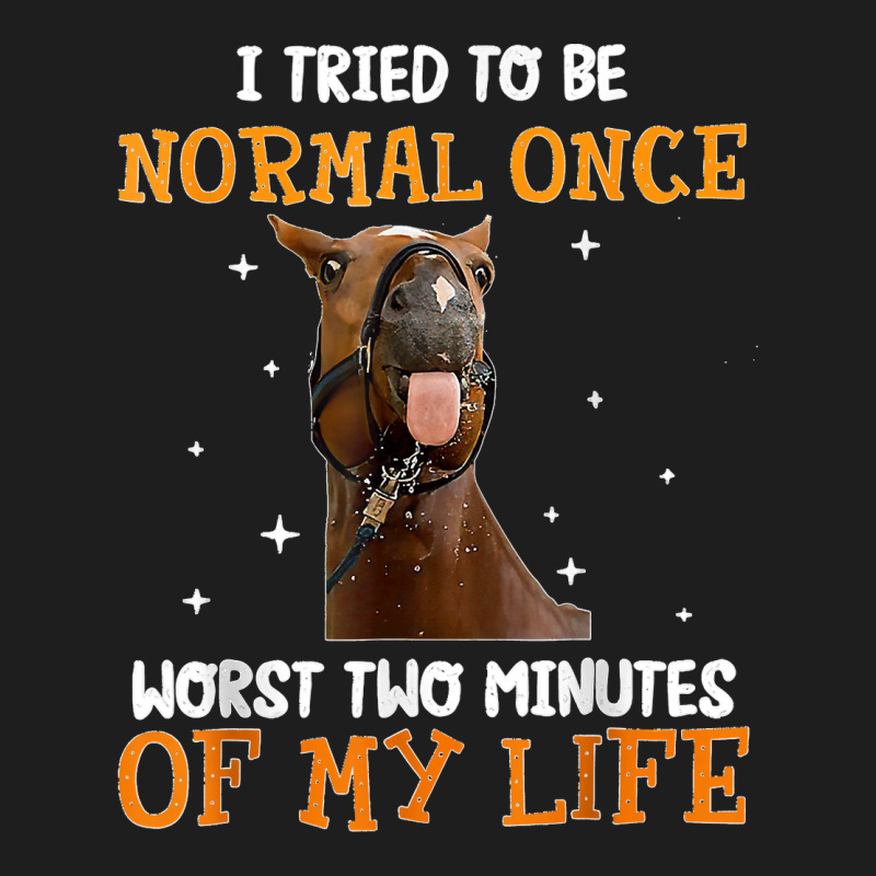 Horse I Tried To Be Normal Once Worst Two Minutes Funny Classic T-shirt by TROYHADLEYTRAVIS | Artistshot