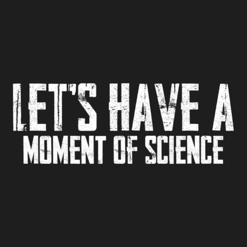 Scientific Laboratory Teacher Lets Have A Moment Of Science Classic T-shirt by bummercaught | Artistshot