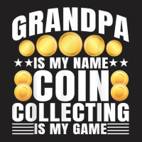 Coin Collecting Is My Game   Numismatist Coin Lover Grandpa T Shirt T-shirt | Artistshot