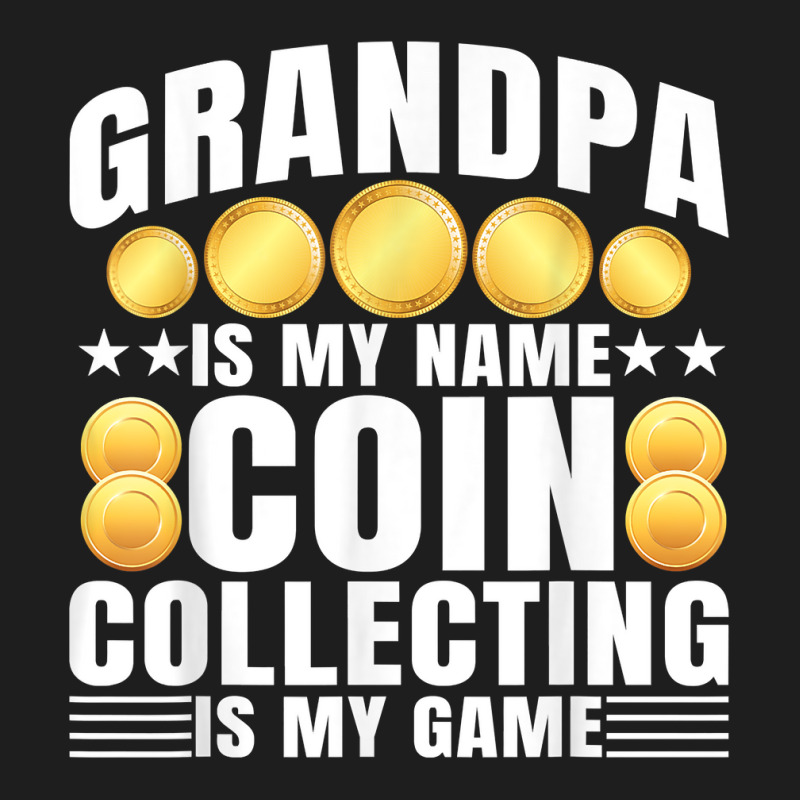 Coin Collecting Is My Game   Numismatist Coin Lover Grandpa T Shirt Classic T-shirt by gswarnkab | Artistshot