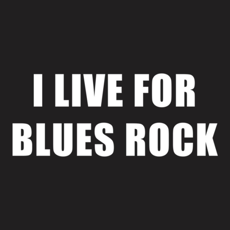 I Live For Blues Rock T-shirt | Artistshot