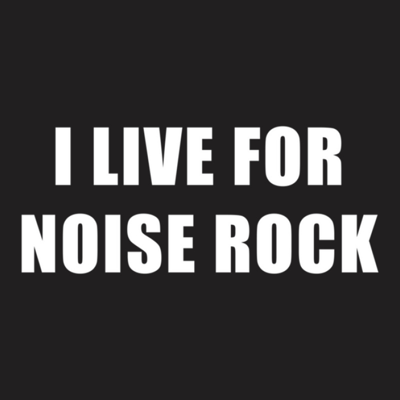 I Live For Noise Rock T-shirt | Artistshot