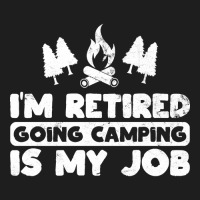 I'm Retired Going Camping Is My Job Funny Camper Gag Classic T-shirt | Artistshot