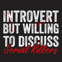 Introvert But Willing To Discuss Serial Killers T-shirt | Artistshot