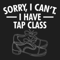 Sorry, I Cant. I Have Tap Class Tap Dance Classic T-shirt | Artistshot