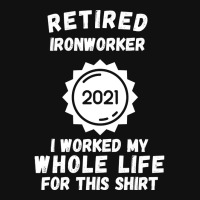 Retired Ironworker 2021 I Worked My Whole Life For This Shirt Graphic T-shirt | Artistshot