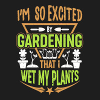 Gardening T  Shirt I'm So Excited By Gardening That I Wet My Plants T Classic T-shirt | Artistshot