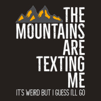 He Mountains Are Texting Me Its Weird Tank Top | Artistshot