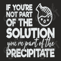 If Your Not Part Of The Solution Your Part Of The Precipitate Ladies Fitted T-shirt | Artistshot