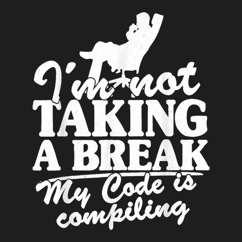 I'm Not Taking A Break My Code Is Compiling Coder Programmer Classic T-shirt | Artistshot