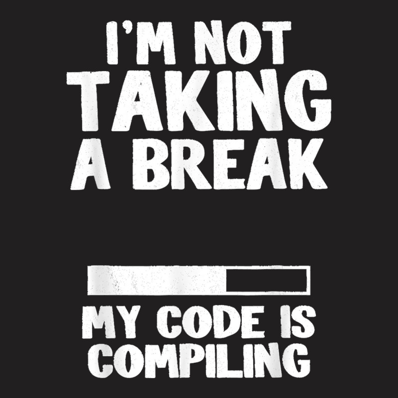 I'm Not Taking A Break My Code Is Compiling Coder Programmer T-shirt | Artistshot