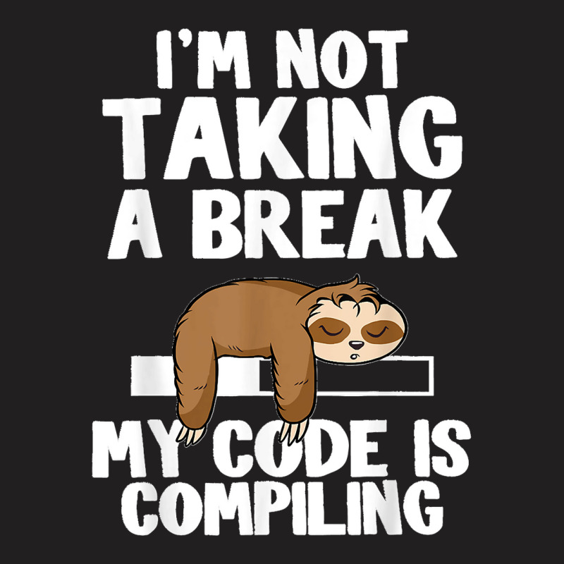 I'm Not Taking A Break My Code Is Compiling Sloth Programmer T-shirt | Artistshot