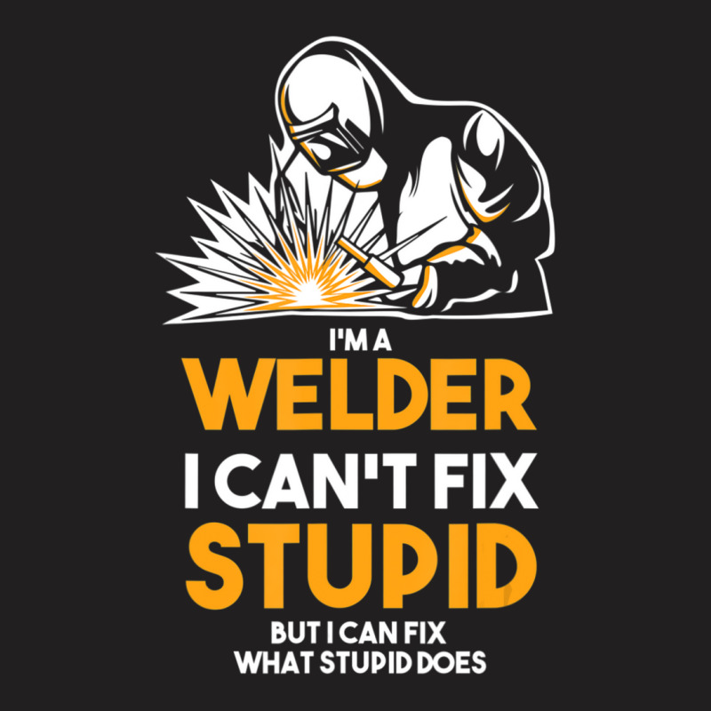 I Am A Welder I Cannot Fix Stupid (2) T-shirt | Artistshot