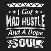 I Got Mad Hustle And A Dope Soul Classic T-shirt | Artistshot