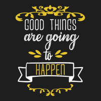 Good Things Are Going To Happen - Motivational Quotes Classic T-shirt | Artistshot