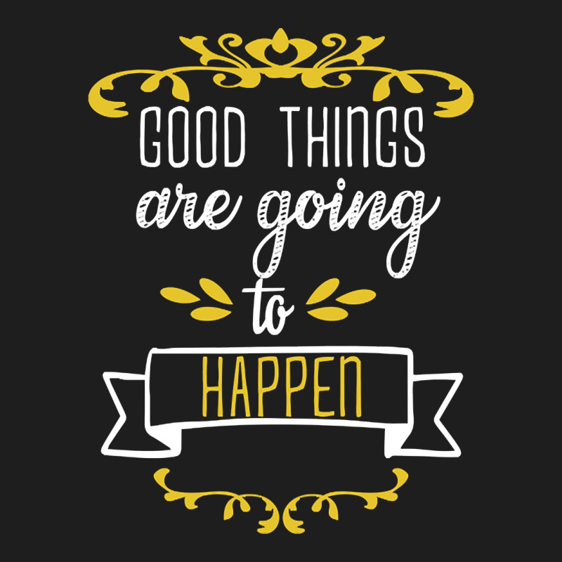 Good Things Are Going To Happen - Motivational Quotes Classic T-shirt | Artistshot