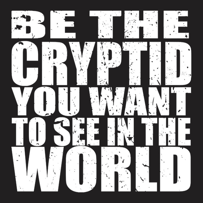 Be The Cryptid You Want To See In The World T-shirt | Artistshot