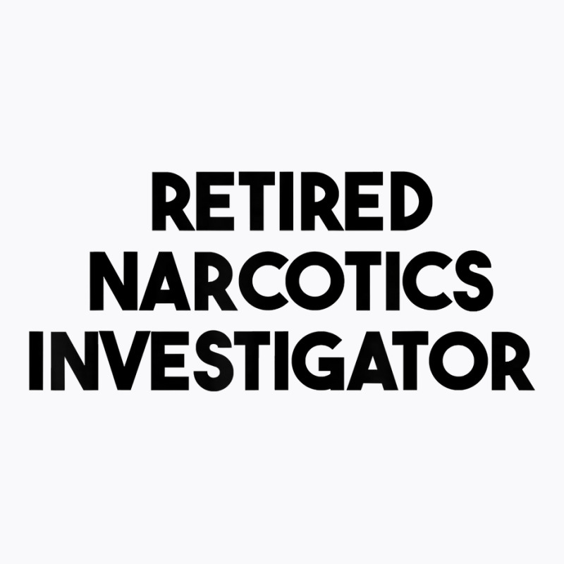 Retired Narcotics Investigator T Shirt T-Shirt by rennambka | Artistshot