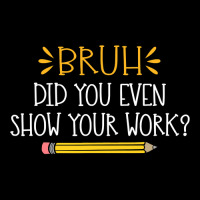 Bruh Did You Even Show Your Work Funny Math Teacher Graphic T-shirt | Artistshot