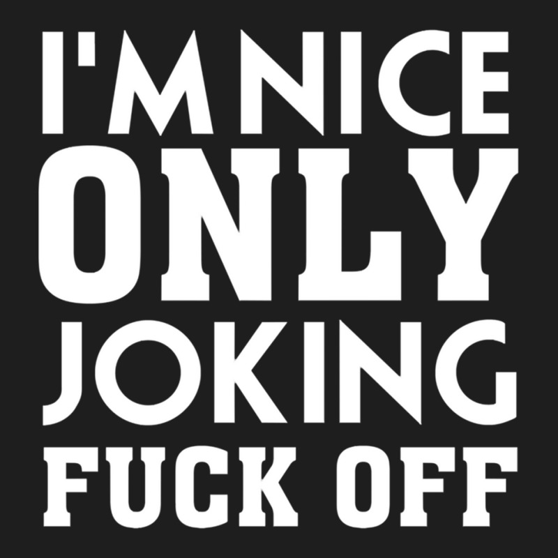 Im Nice Only Joking  Off, Funny Saying, Gift Idea Classic T-shirt by ANGELIQUENIGH | Artistshot