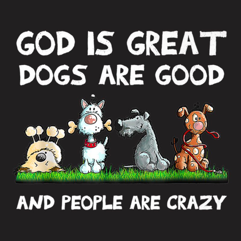 God Is Great Dogs Are Good And People Are Crazy T-shirt | Artistshot