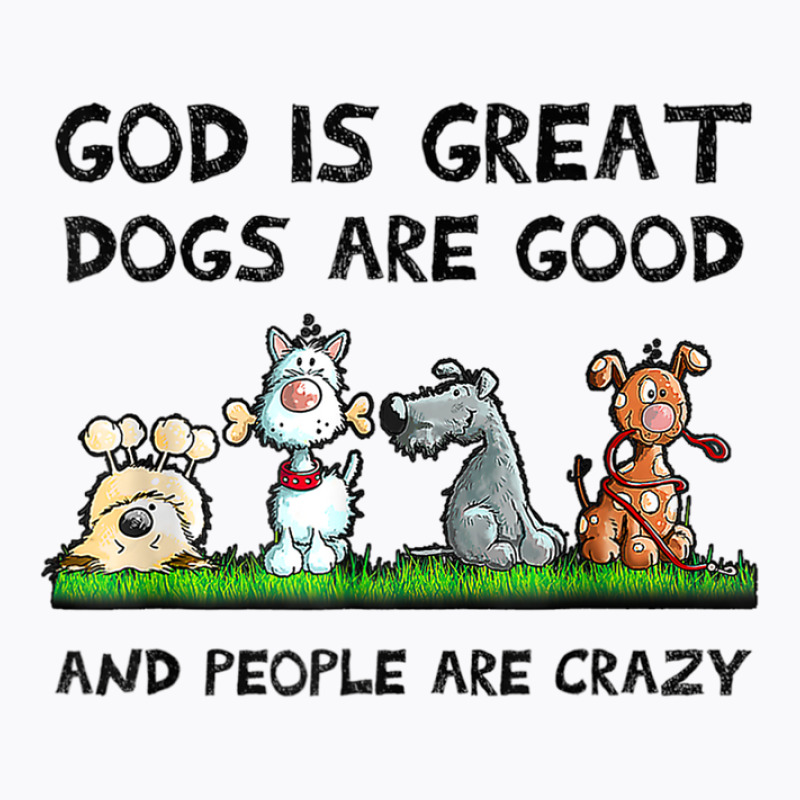 God Is Great Dogs Are Good And People Are Crazy T-shirt | Artistshot