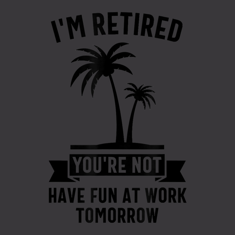 Mens I'm Retired You're Not Have Fun At Work Tomorrow T Shirt Ladies Curvy T-Shirt by meritzjla | Artistshot