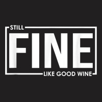 Still Fine Like Good Wine, Funny Getting Older Birthday Gift T Shirt T-shirt | Artistshot