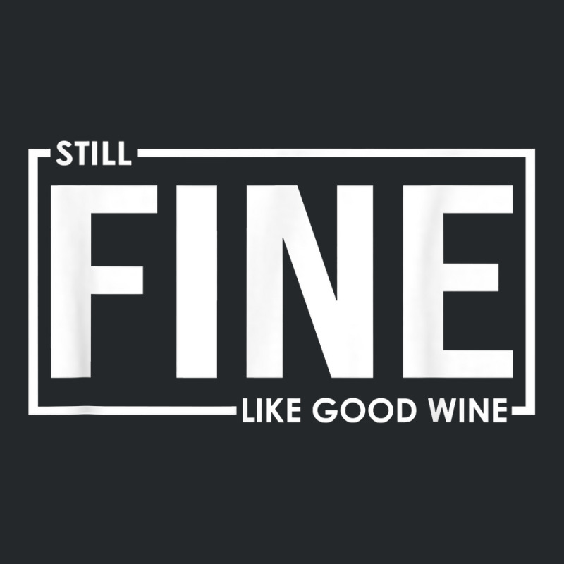 Still Fine Like Good Wine, Funny Getting Older Birthday Gift T Shirt Crewneck Sweatshirt | Artistshot