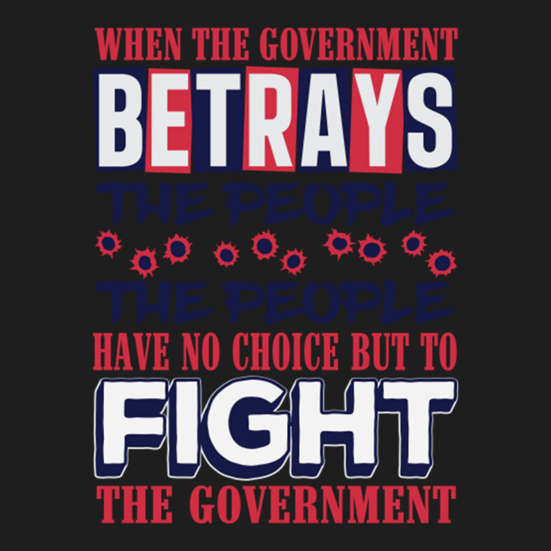 When A Government Betrays The People The People Have No Choice But To  Classic T-shirt by JanisIda | Artistshot