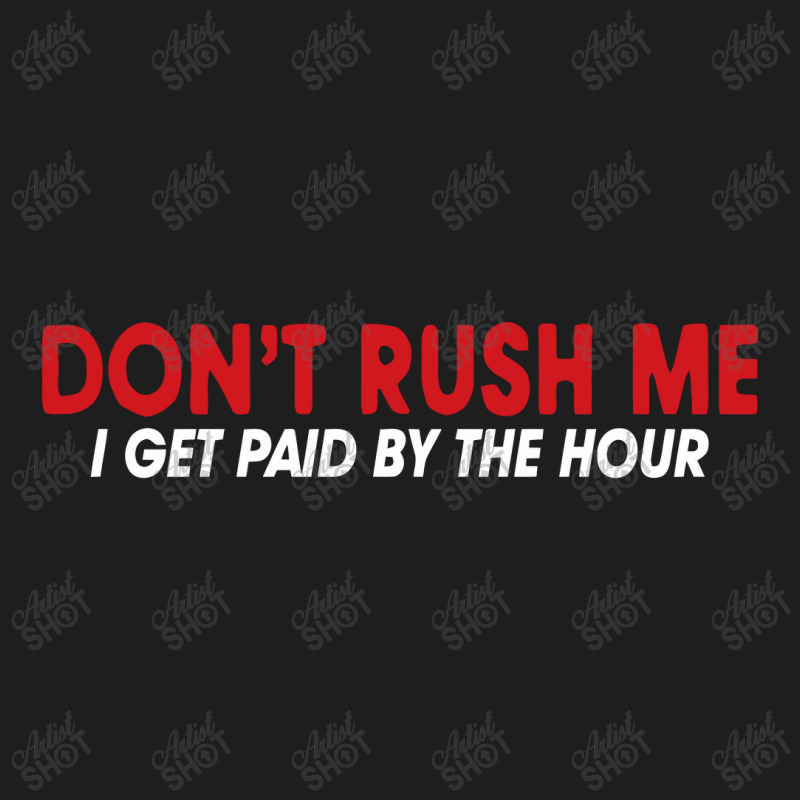 Don't Rush Me I Get Paid By The Hour Classic T-shirt by nawawi | Artistshot