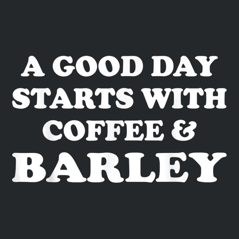 A Good Day Starts With Coffee & Barley   Funny Barley Lover T Shirt Crewneck Sweatshirt | Artistshot