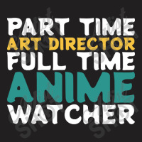 Part Time Art Director Full Time Anime Watcher T-shirt | Artistshot