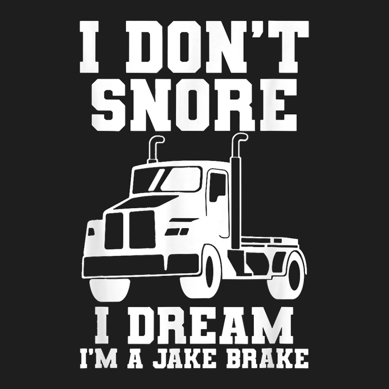 I Don't Snore I Dream I'm A Jake Bake Trucker Truck Driver T Shirt Classic T-shirt | Artistshot