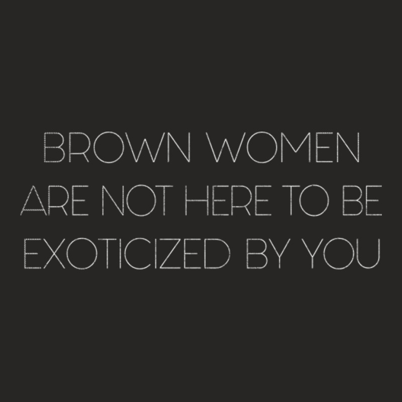 Brown Women Are Not Here To Be Exoticized By You Ladies Fitted T-Shirt by CaridadAlstott | Artistshot