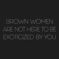 Brown Women Are Not Here To Be Exoticized By You Classic T-shirt | Artistshot